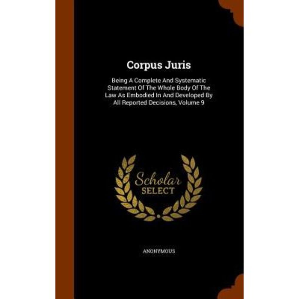 Corpus Juris: Being A Complete And Systematic Statement Of The Whole Body Of The